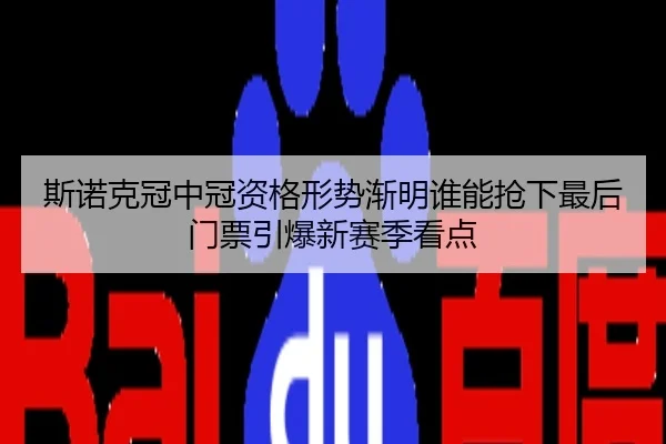 斯诺克冠中冠资格形势渐明谁能抢下最后门票引爆新赛季看点