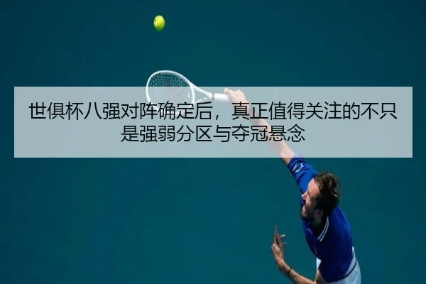 世俱杯八强对阵确定后，真正值得关注的不只是强弱分区与夺冠悬念